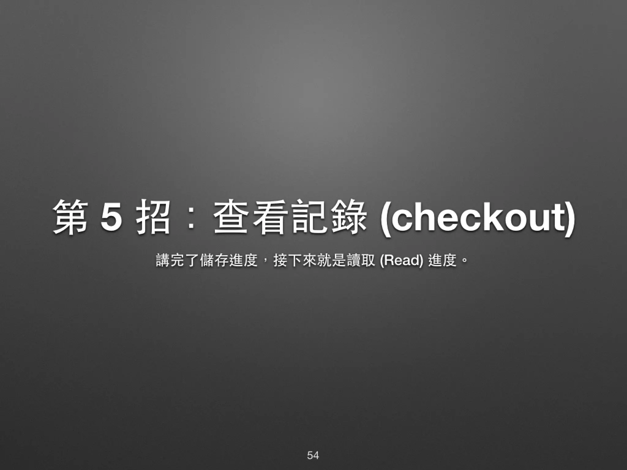 第 5 招：查看記錄 (checkout) 講完了儲存進度，接下來就是讀取 (Read) 進度。 54 