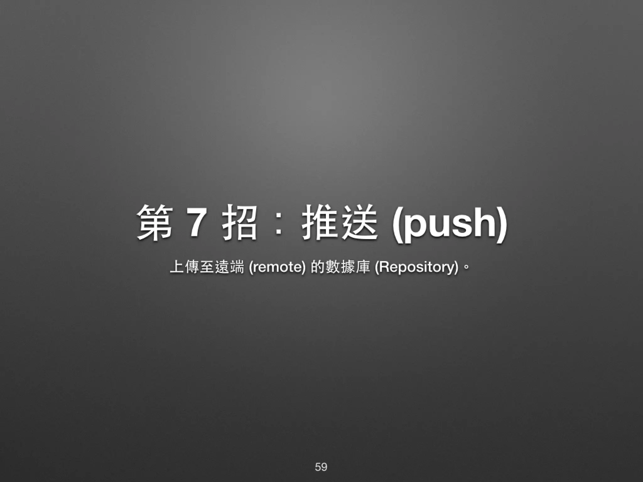 第 7 招：推送 (push) 上傳⾄至遠端 (remote) 的數據庫 (Repository)。 59 