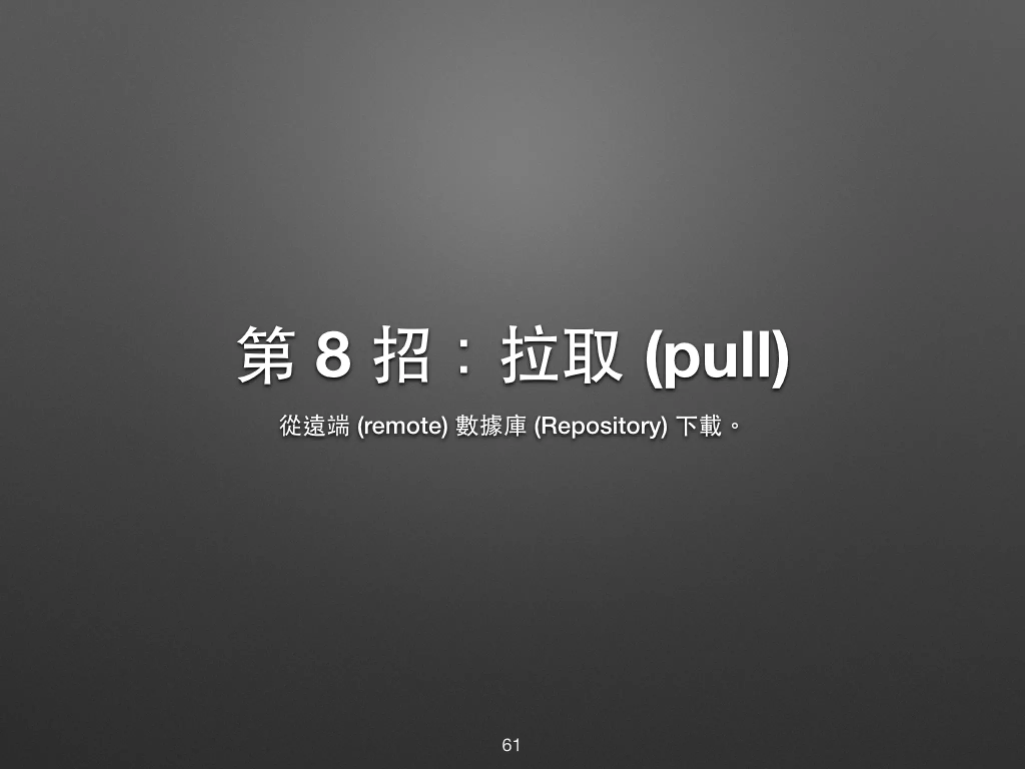 第 8 招：拉取 (pull) 從遠端 (remote) 數據庫 (Repository) 下載。 61 