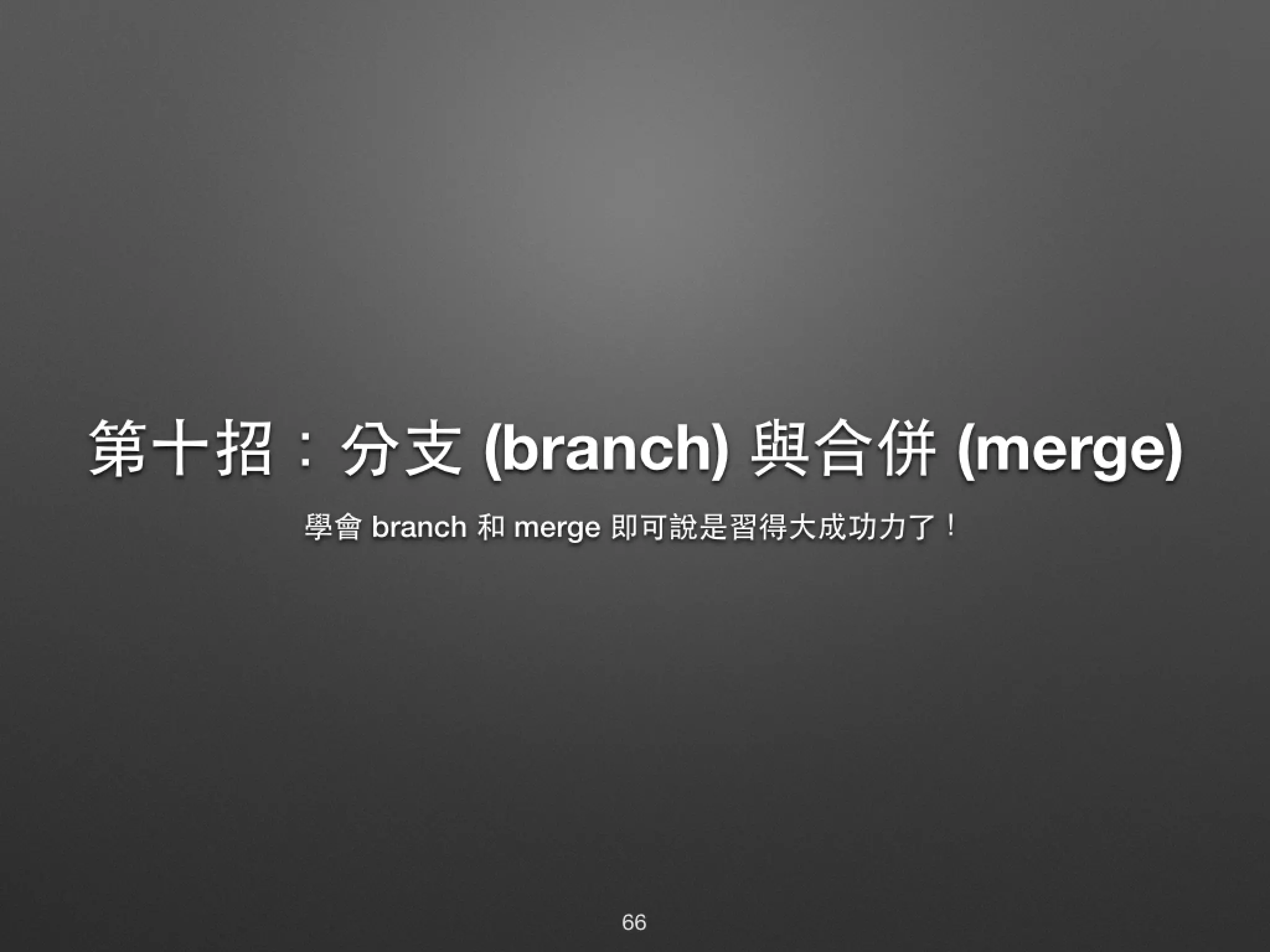 第⼗十招：分⽀支 (branch) 與合併 (merge) 學會 branch 和 merge 即可說是習得⼤大成功⼒力了！ 66 