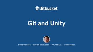 Git and Unity
TIM PETTERSEN • SENIOR DEVELOPER • ATLASSIAN • @KANNONBOY
 