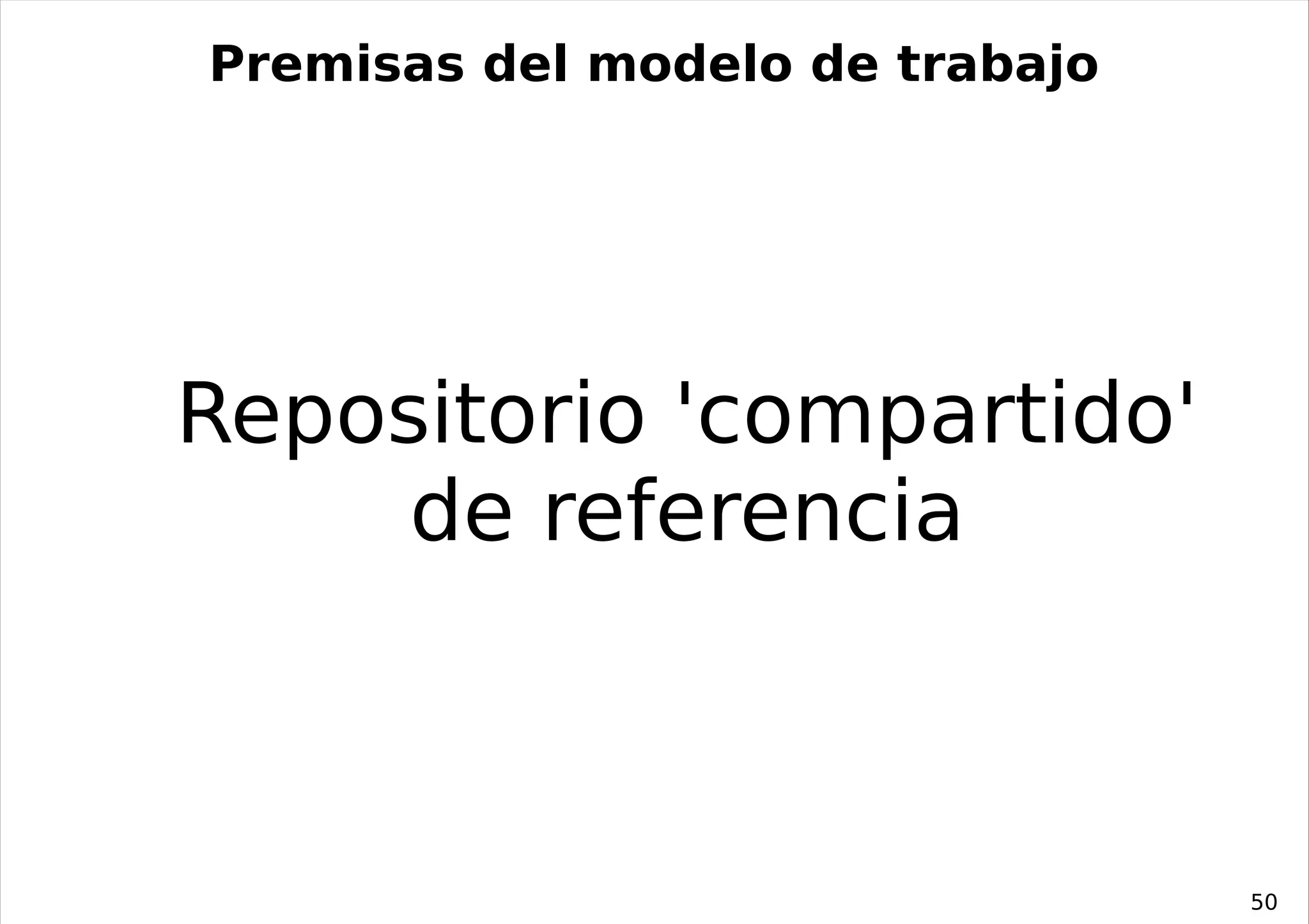 Premisas del modelo de trabajo




Repositorio 'compartido'
     de referencia



                                 50
 