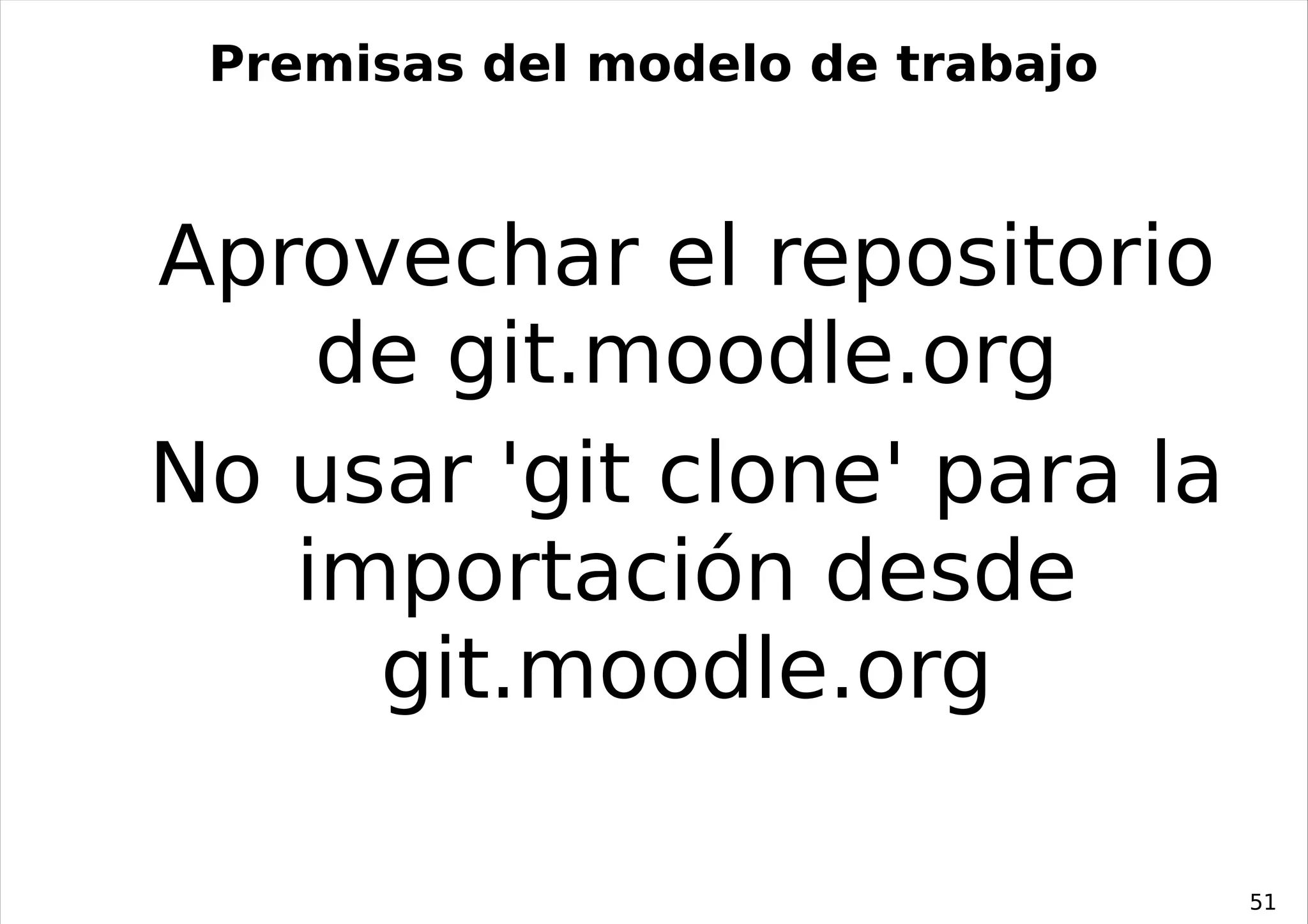 Premisas del modelo de trabajo



Aprovechar el repositorio
    de git.moodle.org
No usar 'git clone' para la
   importación desde
     git.moodle.org

                                  51
 