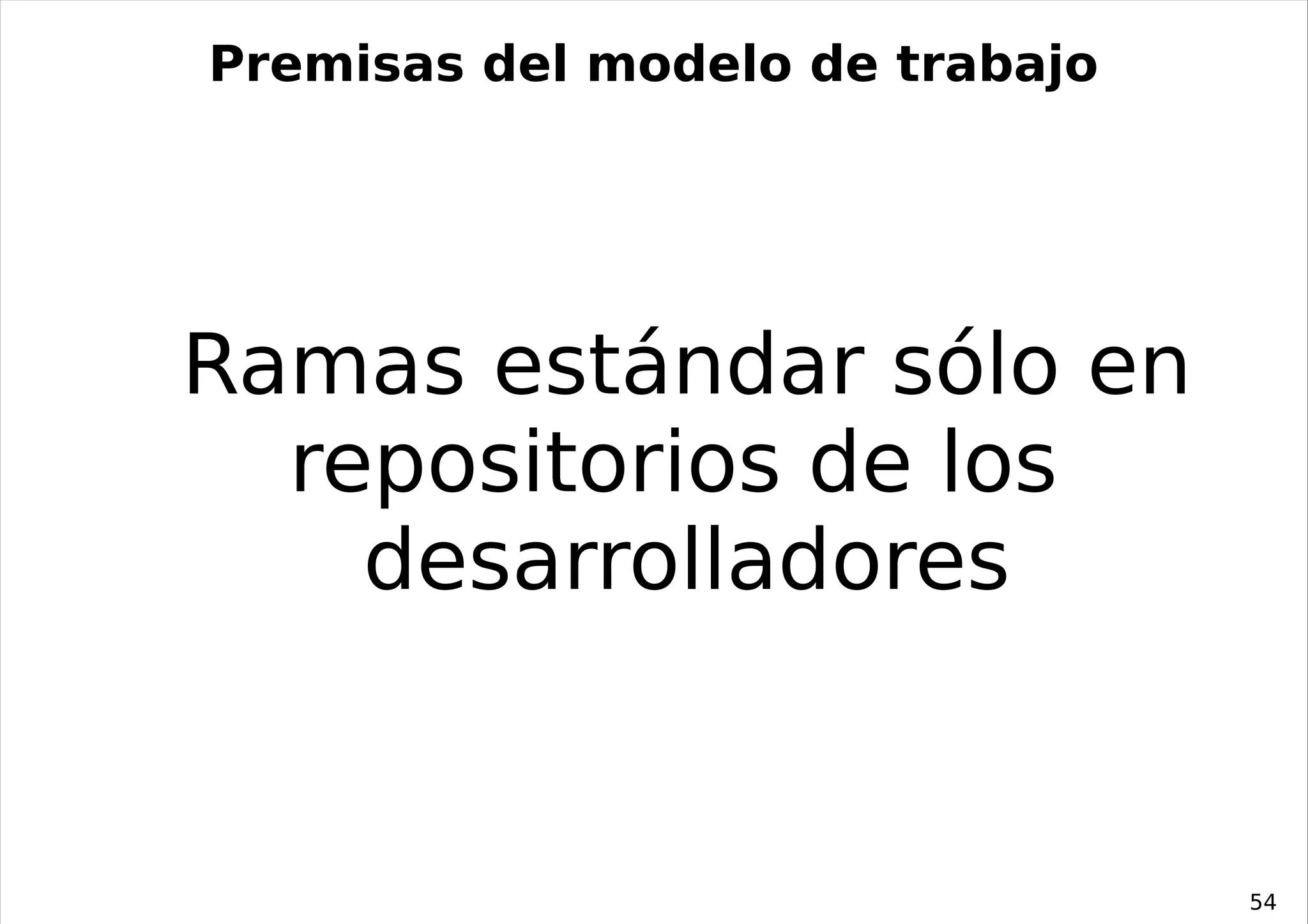 Premisas del modelo de trabajo




Ramas estándar sólo en
  repositorios de los
    desarrolladores


                                 54
 