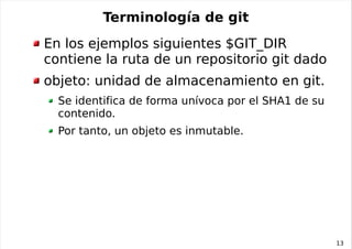 Terminología de git
En los ejemplos siguientes $GIT_DIR
contiene la ruta de un repositorio git dado
objeto: unidad de alma...