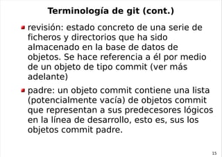 Terminología de git (cont.)
revisión: estado concreto de una serie de
ficheros y directorios que ha sido
almacenado en la ...