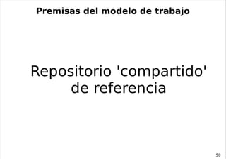 Premisas del modelo de trabajo




Repositorio 'compartido'
     de referencia



                                 50
 