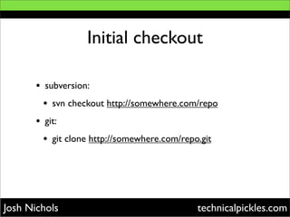 Initial checkout

       •   subversion:
           •   svn checkout http://somewhere.com/repo
       •   git:
           ...