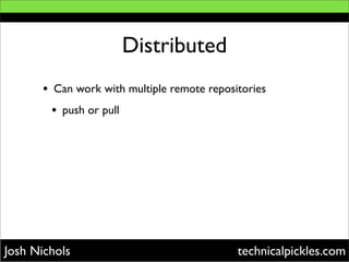 Distributed
      •   Can work with multiple remote repositories
          •   push or pull




Josh Nichols              ...