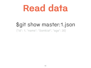 11
Read data
$git show master:1.json
{"id": 1, "name": "Somkiat", "age": 30}
 
