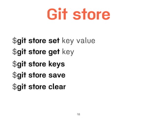 18
Git store
$git store set key value
$git store get key
$git store keys
$git store save
$git store clear
 