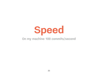 20
Speed
On my machine 100 commits/second
 