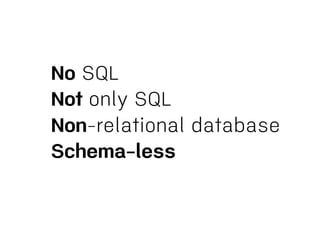 No SQL
Not only SQL
Non-relational database
Schema-less
 