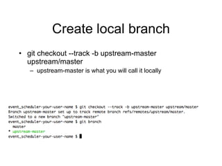 Create local branch git checkout --track -b upstream-master upstream/master upstream-master is what you will call it locally 