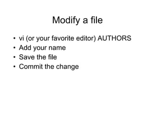 Modify a file vi (or your favorite editor) AUTHORS Add your name Save the file Commit the change 