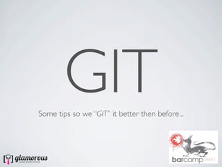 GIT
Some tips so we “GIT” it better then before...
 