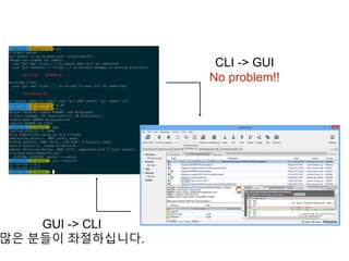 GUI -> CLI
많은 분들이 좌절하십니다.
CLI -> GUI
No problem!!
 