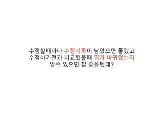 수정할때마다 수정기록이 남았으면 좋겠고
수정하기전과 비교했을때 뭐가 바뀌었는지
알수 있으면 참 좋을텐데?
 