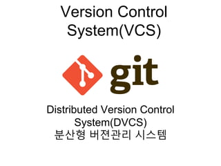 Version Control
System(VCS)
Distributed Version Control
System(DVCS)
분산형 버젼관리 시스템
 