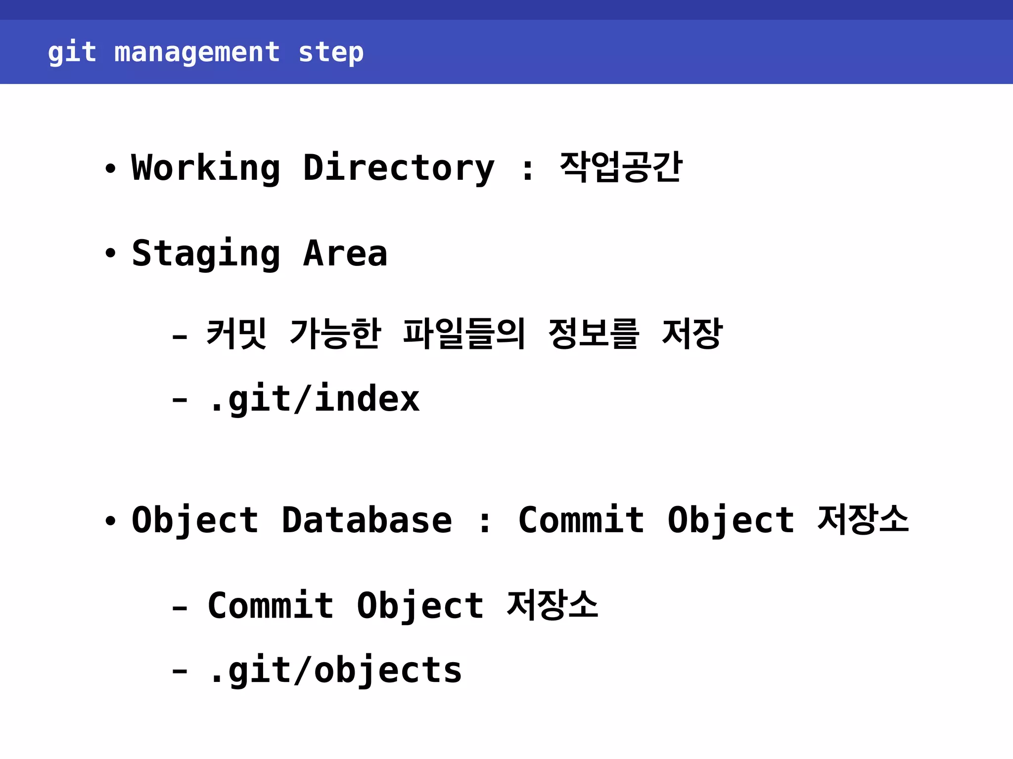 git management step • Working Directory : 작업공간 • Staging Area - 커밋 가능한 파일들의 정보를 저장 - .git/index • Object Database : Commit Object 저장소 - Commit Object 저장소 - .git/objects 