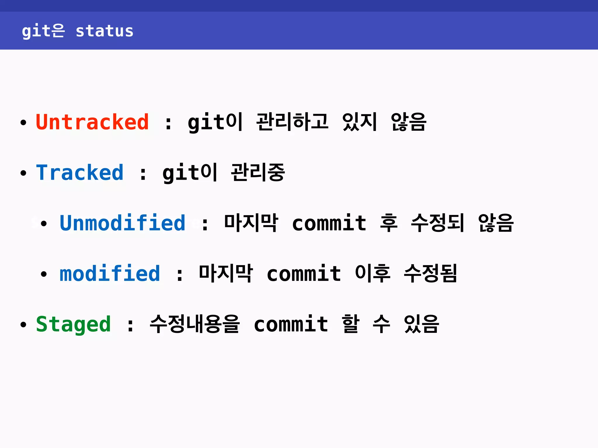 git은 status • Untracked : git이 관리하고 있지 않음 • Tracked : git이 관리중 • Unmodified : 마지막 commit 후 수정되 않음 $> git init —-bare • modified : 마지막 commit 이후 수정됨 • Staged : 수정내용을 commit 할 수 있음 