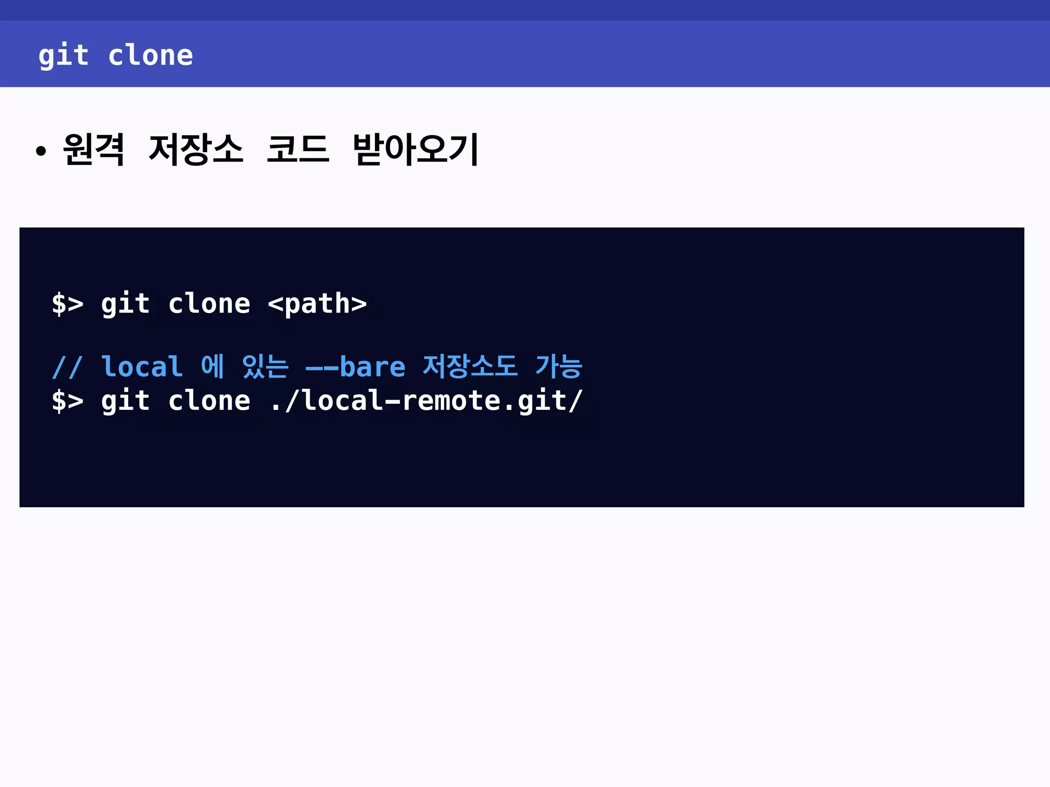 git clone • 원격 저장소 코드 받아오기 $> git clone <path> // local 에 있는 —-bare 저장소도 가능 $> git clone ./local-remote.git/ 