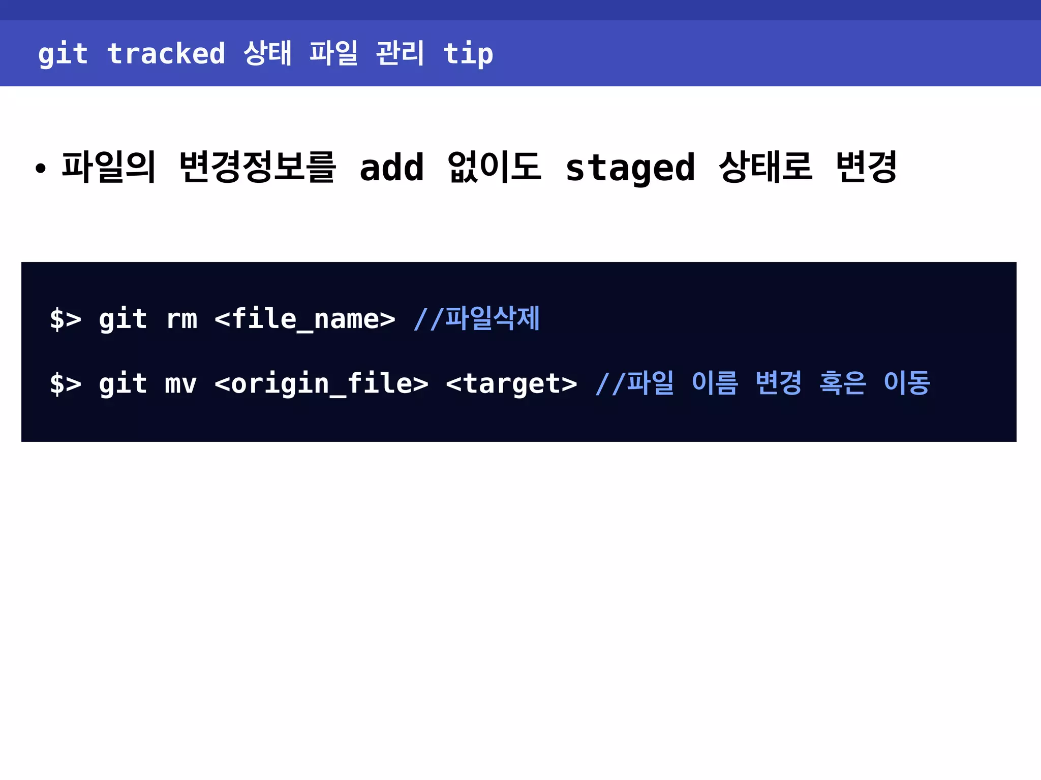 git tracked 상태 파일 관리 tip • 파일의 변경정보를 add 없이도 staged 상태로 변경 $> git rm <file_name> //파일삭제 $> git mv <origin_file> <target> //파일 이름 변경 혹은 이동 