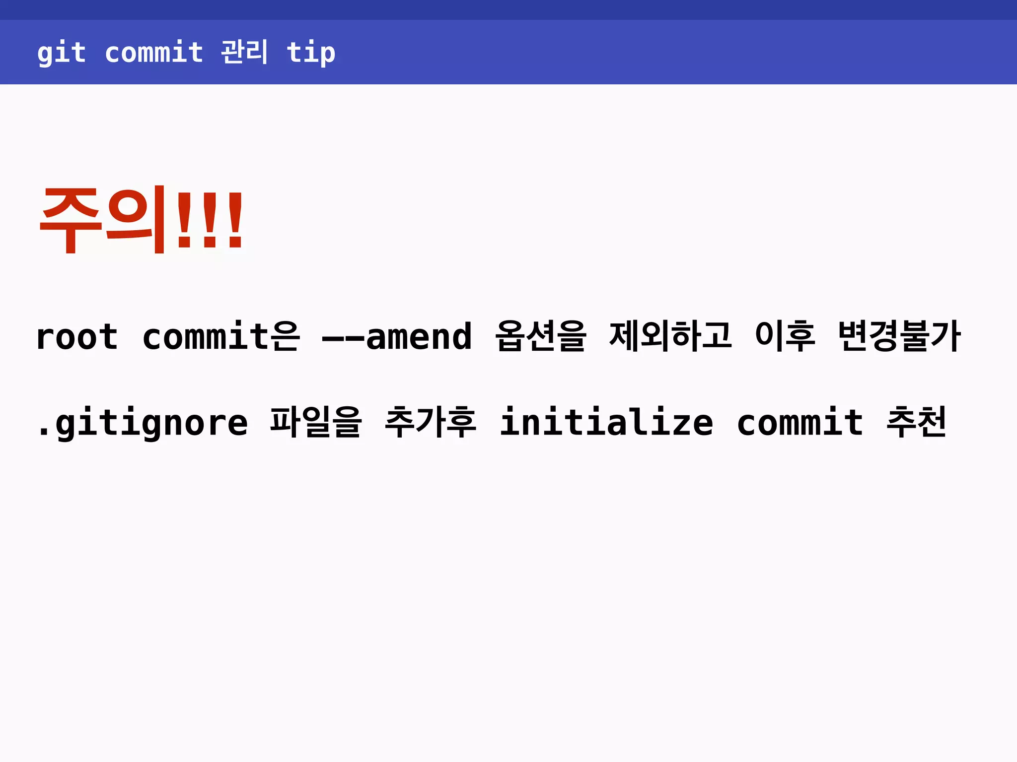 git commit 관리 tip 주의!!! root commit은 —-amend 옵션을 제외하고 이후 변경불가 .gitignore 파일을 추가후 initialize commit 추천 