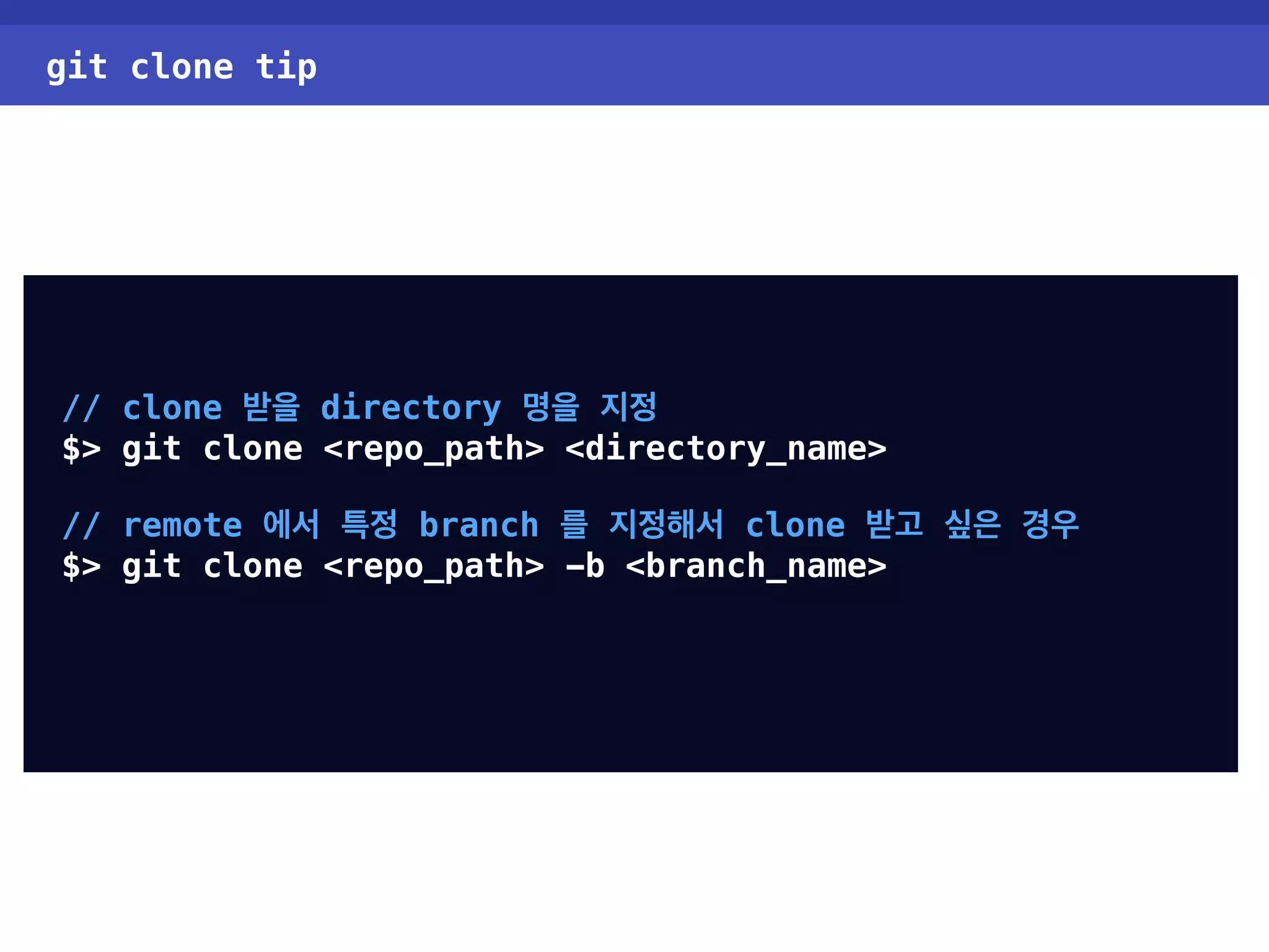 git clone tip // clone 받을 directory 명을 지정 $> git clone <repo_path> <directory_name> // remote 에서 특정 branch 를 지정해서 clone 받고 싶은 경우 $> git clone <repo_path> -b <branch_name> 