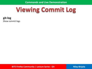 Commands and Live Demonstration
BITS Firefox Community | Lecture Series - Git Nilay Binjola
git-log
Show commit logs
 