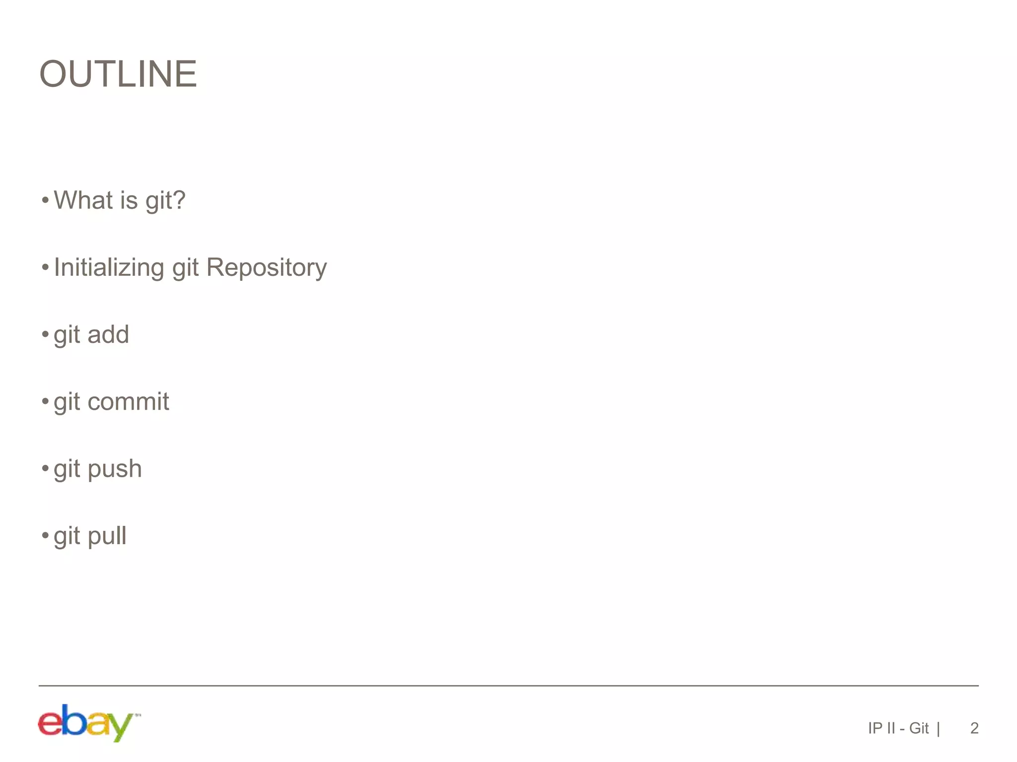 OUTLINE
•What is git?
•Initializing git Repository
•git add
•git commit
•git push
•git pull
IP II - Git 2
 