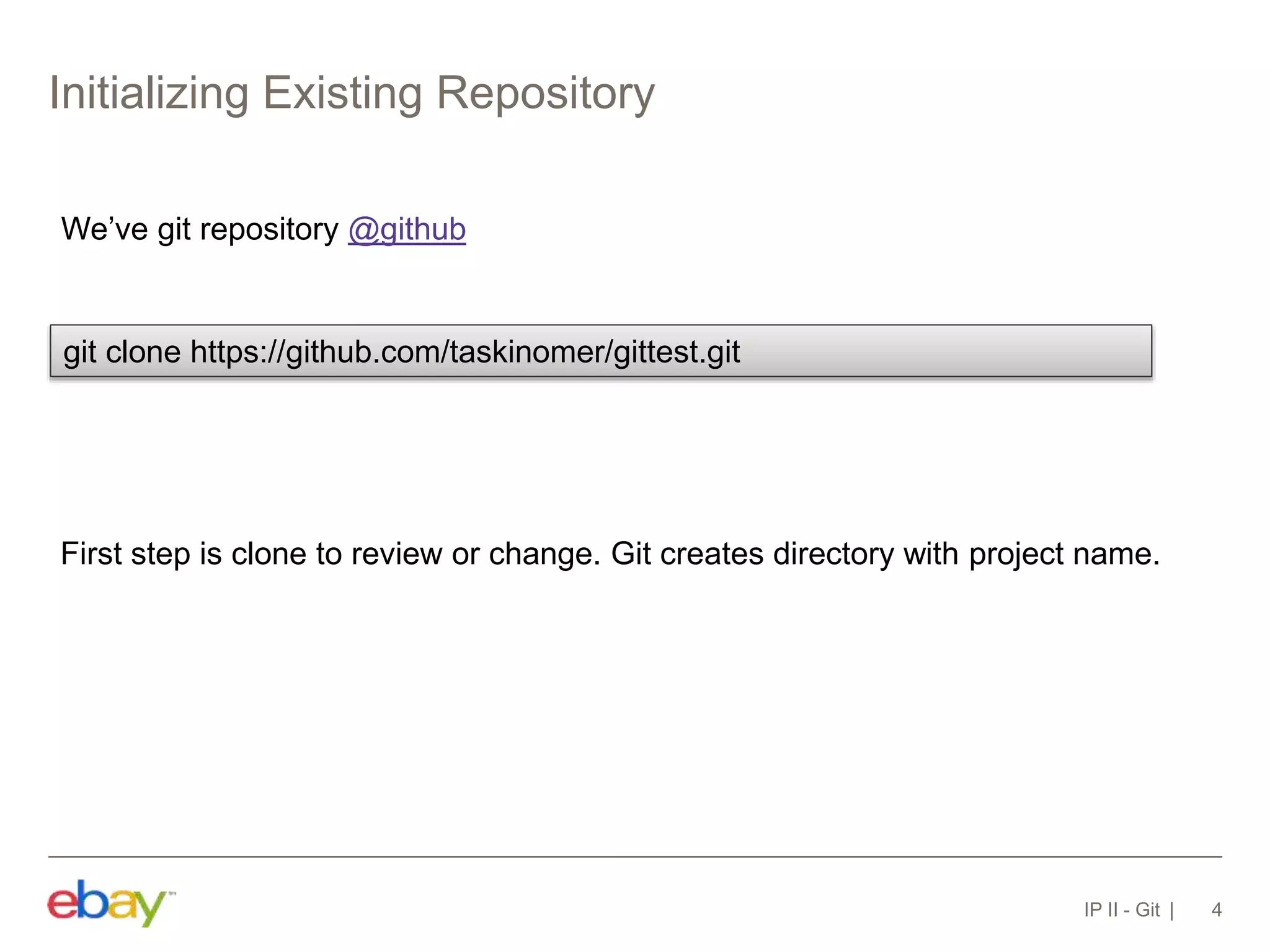 Initializing Existing Repository
IP II - Git 4
We’ve git repository @github
git clone https://github.com/taskinomer/gittest.git
First step is clone to review or change. Git creates directory with project name.
 