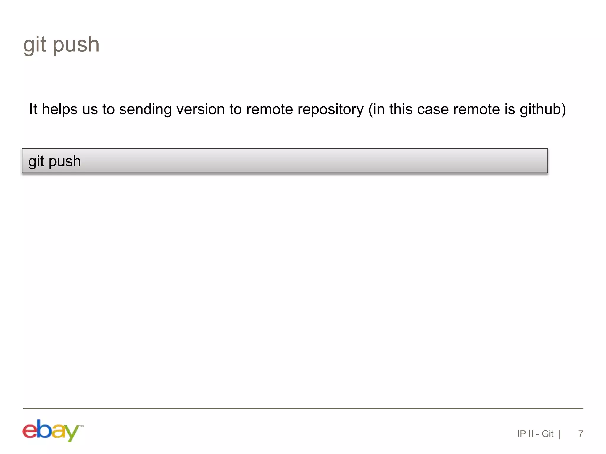 git push
IP II - Git 7
It helps us to sending version to remote repository (in this case remote is github)
git push
 