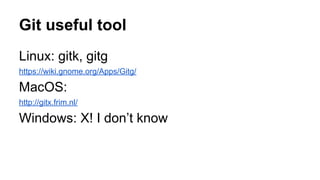 Git useful tool
Linux: gitk, gitg
https://wiki.gnome.org/Apps/Gitg/
MacOS:
http://gitx.frim.nl/
Windows: X! I don’t know
 