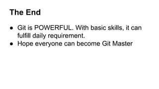 The End
● Git is POWERFUL. With basic skills, it can
fulfill daily requirement.
● Hope everyone can become Git Master
 
