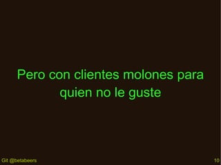 Pero con clientes molones para
quien no le guste

Git @betabeers

10

 