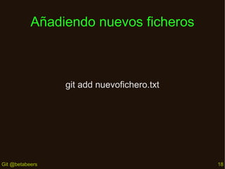 Añadiendo nuevos ficheros

git add nuevofichero.txt

Git @betabeers

18

 