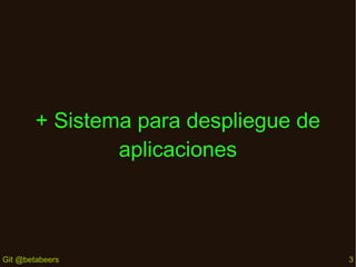 + Sistema para despliegue de
aplicaciones

Git @betabeers

3

 