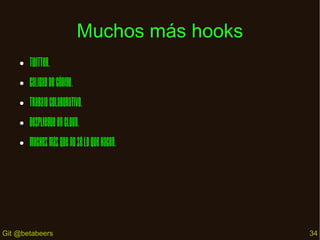 Muchos más hooks
●

Twitter.

●

Calidad de código.

●

Trabajo colaborativo.

●

Despliegue en cloud.

●

Muchos más que no sé lo que hacen.

Git @betabeers

34

 