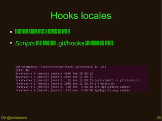 Hooks locales
●

Ejecutando código antes o después de evento

●

Scripts en el directorio .git/hooks con nombre del evento

Git @betabeers

36

 