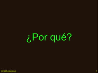 ¿Por qué?

Git @betabeers

4

 