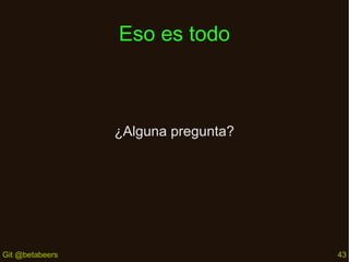 Eso es todo

¿Alguna pregunta?

Git @betabeers

43

 