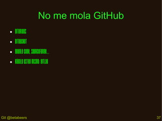 No me mola GitHub
●

Gitorious

●

Bitbucket

●

Google Code, SourceForge...

●

Hágalo usted mismo: GitLab

Git @betabeer...