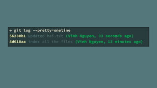  git log --pretty=oneline
56230b1 updated hai.txt (Vinh Nguyen, 33 seconds ago)
8d018aa index all the files (Vinh Nguyen, 13 minutes ago)
 