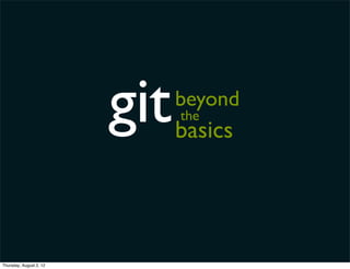 git   beyond
                               the
                               basics




Thursday, August 2, 12
 