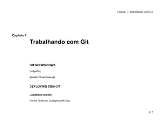 Capítulo 7
Trabalhando com Git
GIT NO WINDOWS
(mSysGit)
gitcast:c10-windows-git
DEPLOYING COM GIT
Capistrano and Git
GitHub Guide on Deploying with Cap
Capítulo 7: Trabalhando com Git
117
 