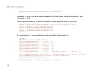 003f74730d410fcb6603ace96f1dc55ea6196122532d refs/heads/master
0000
Cada linha inicia com uma declaração em hexadecimal de quatro bytes. A seção é terminada por uma
declaração de 0000.
Isso é enviado de volta para o cliente textualmente. O cliente responde com outra requisição:
0054want 74730d410fcb6603ace96f1dc55ea6196122532d multi_ack side-band-64k ofs-delta
0032want 7d1665144a3a975c05f1f43902ddaf084e784dbe
0032want 5a3f6be755bbb7deae50065988cbfa1ffa9ab68a
0032want 7e47fe2bd8d01d481f44d7af0531bd93d3b21c01
0032want 74730d410fcb6603ace96f1dc55ea6196122532d
00000009done
É enviado para abrir o processo git-upload-pack que então envia a reposta final:
"0008NAKn"
"0023002Counting objects: 2797, done.n"
"002b002Compressing objects: 0% (1/1177) r"
"002c002Compressing objects: 1% (12/1177) r"
"002c002Compressing objects: 2% (24/1177) r"
"002c002Compressing objects: 3% (36/1177) r"
"002c002Compressing objects: 4% (48/1177) r"
"002c002Compressing objects: 5% (59/1177) r"
"002c002Compressing objects: 6% (71/1177) r"
"0053002Compressing objects: 7% (83/1177) rCompressing objects: 8% (95/1177) r"
...
"005b002Compressing objects: 100% (1177/1177) rCompressing objects: 100% (1177/1177), done.n"
"2004001PACK000000000002000000n355225017x234235216Kn302"...
"2005001360204{225376330345]z2673"...
...
"0037002Total 2797 (delta 1799), reused 2360 (delta 1529)n"
O Livro da Comunidade Git
148
 
