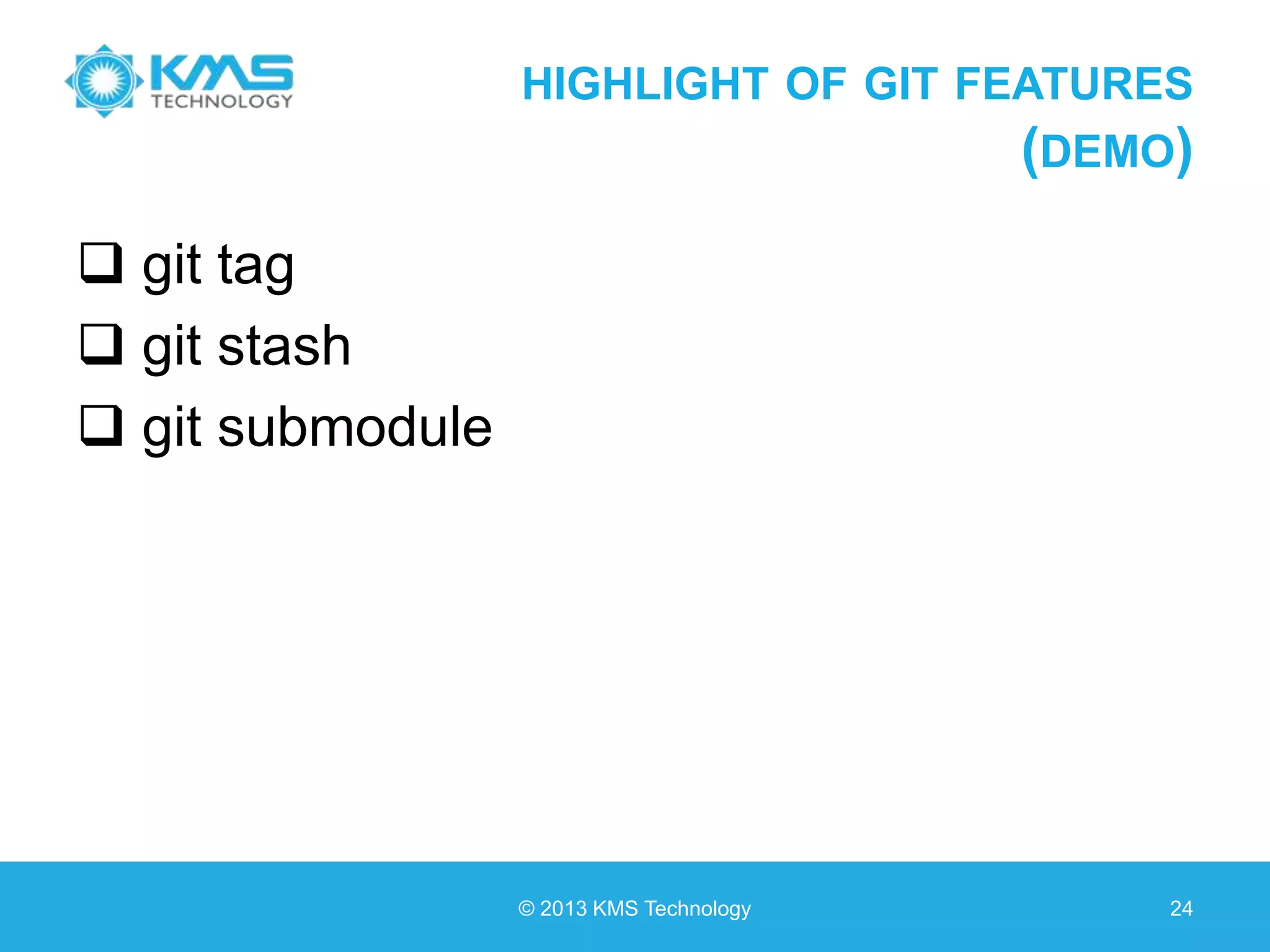 HIGHLIGHT OF GIT FEATURES (DEMO)  git tag  git stash  git submodule © 2013 KMS Technology 24 