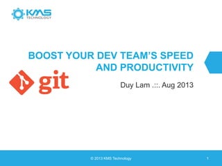 BOOST YOUR DEV TEAM’S SPEED
AND PRODUCTIVITY
Duy Lam .::. Aug 2013
© 2013 KMS Technology 1
 