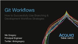 Git Workflows
How to Successfully Use Branching &
Development Workflow Strategies
Nik Gregory
Principal Engineer
Twitter: @nikgregory
 